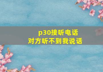 p30接听电话 对方听不到我说话